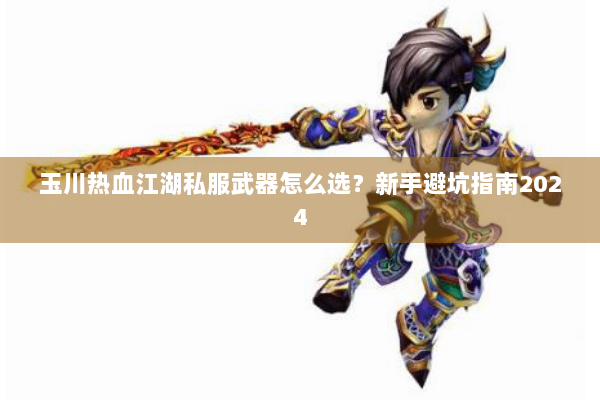 玉川热血江湖私服武器怎么选？新手避坑指南2024