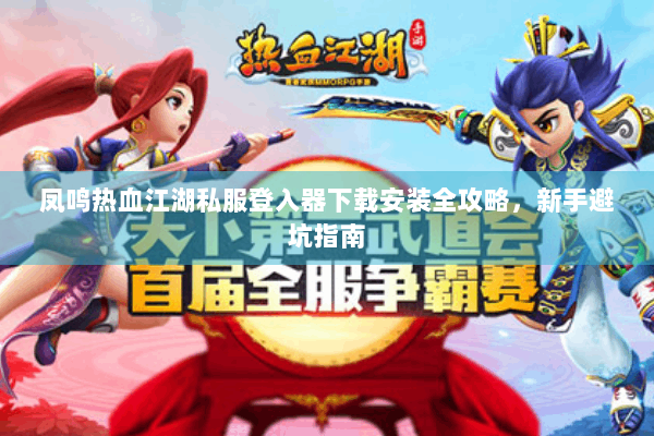 凤鸣热血江湖私服登入器下载安装全攻略，新手避坑指南