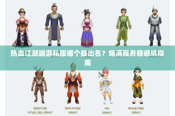 热血江湖端游私服哪个最出名？爆满服务器避坑指南