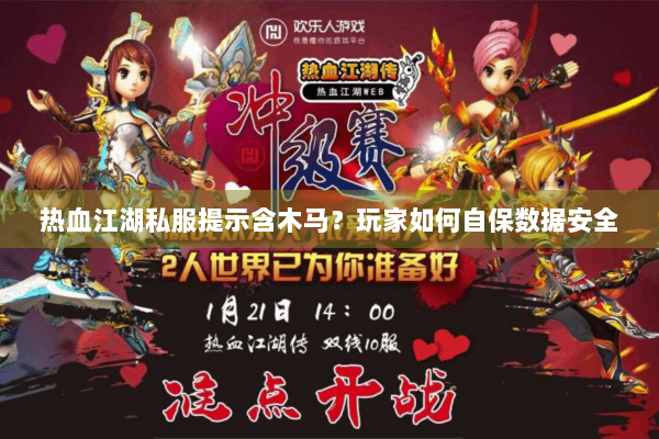 热血江湖私服提示含木马？玩家如何自保数据安全