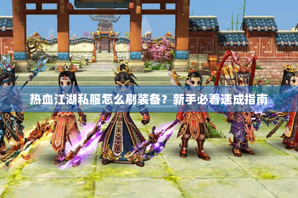 热血江湖私服怎么刷装备？新手必看速成指南