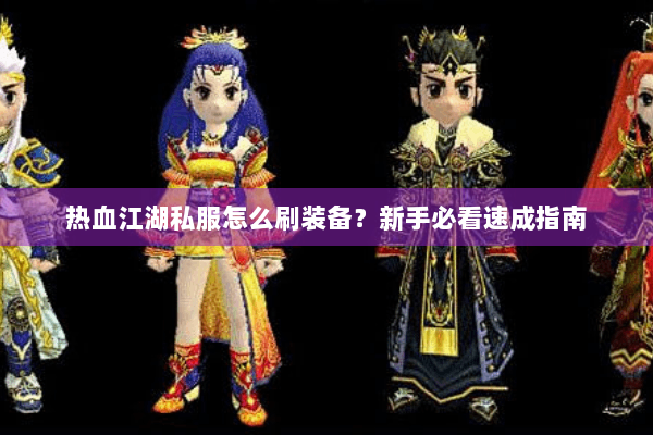 热血江湖私服怎么刷装备？新手必看速成指南