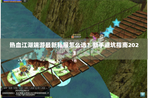 热血江湖端游最新私服怎么选？新手避坑指南2023