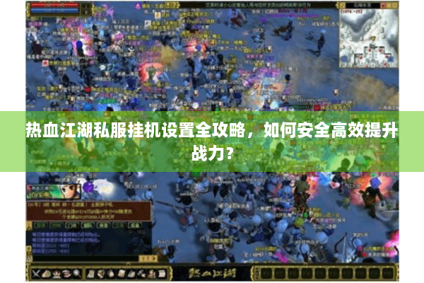 热血江湖私服挂机设置全攻略，如何安全高效提升战力？
