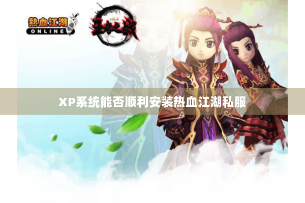 XP系统能否顺利安装热血江湖私服