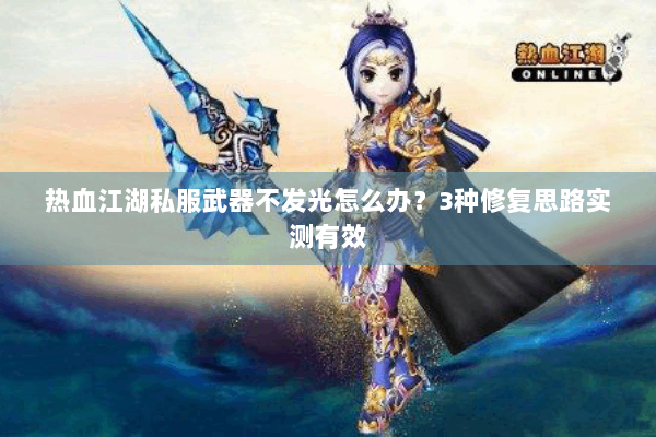 热血江湖私服武器不发光怎么办？3种修复思路实测有效