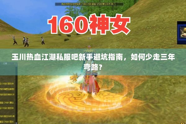 玉川热血江湖私服吧新手避坑指南，如何少走三年弯路？