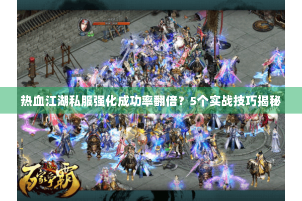 热血江湖私服强化成功率翻倍？5个实战技巧揭秘