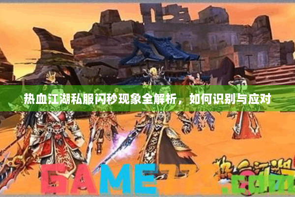 热血江湖私服闪秒现象全解析，如何识别与应对