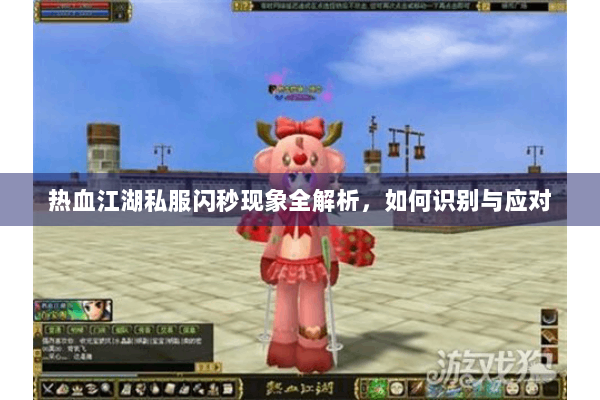 热血江湖私服闪秒现象全解析，如何识别与应对