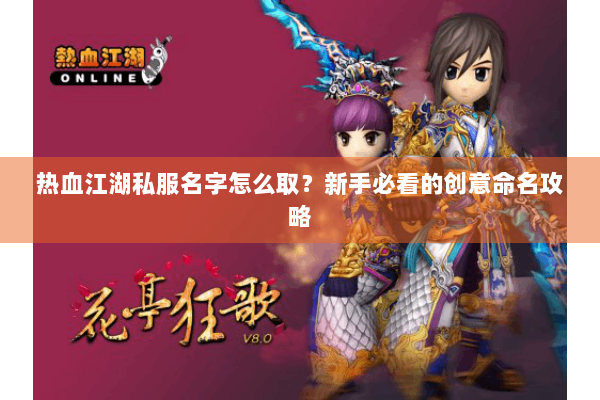 热血江湖私服名字怎么取？新手必看的创意命名攻略
