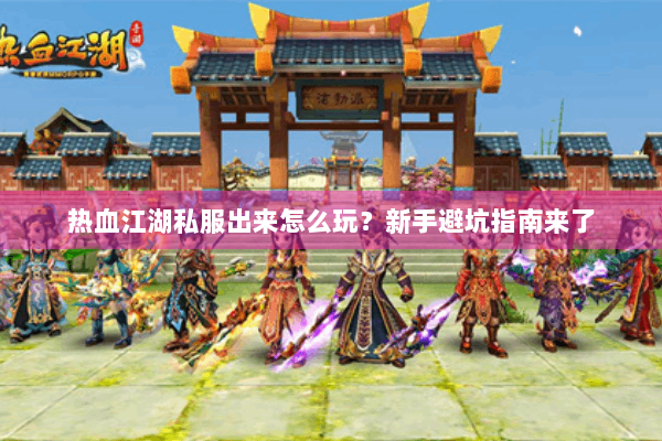 热血江湖私服出来怎么玩？新手避坑指南来了