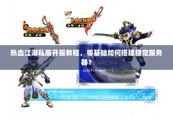 热血江湖私服开服教程，零基础如何搭建稳定服务器？
