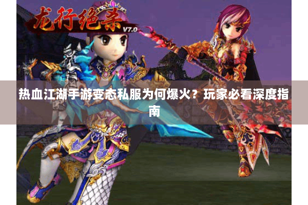 热血江湖手游变态私服为何爆火？玩家必看深度指南