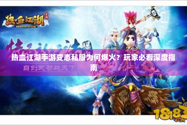 热血江湖手游变态私服为何爆火？玩家必看深度指南