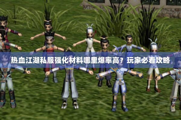 热血江湖私服强化材料哪里爆率高？玩家必看攻略