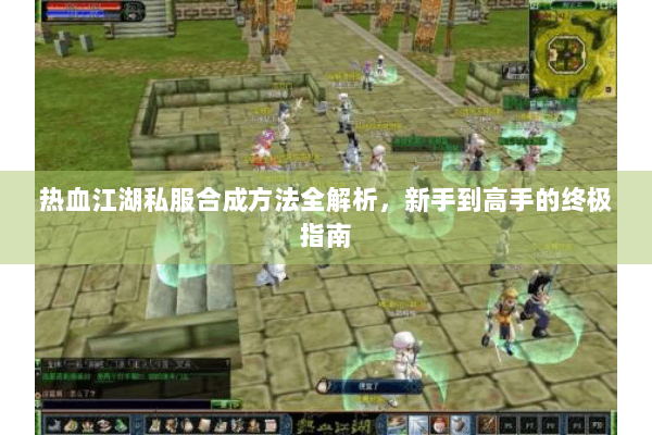 热血江湖私服合成方法全解析，新手到高手的终极指南