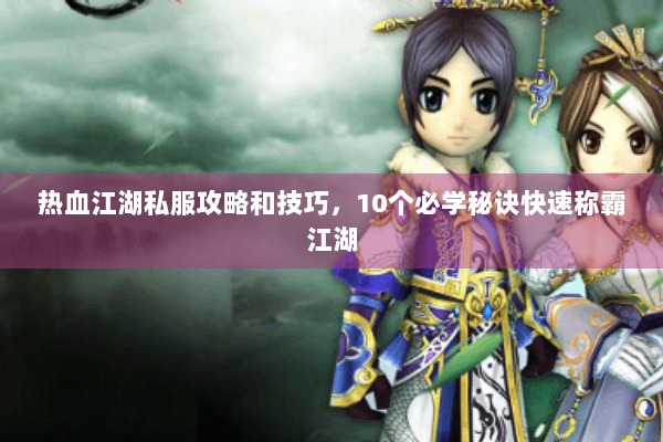 热血江湖私服攻略和技巧，10个必学秘诀快速称霸江湖