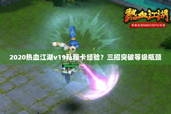 2020热血江湖v19私服卡经验？三招突破等级瓶颈