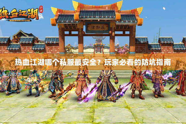 热血江湖哪个私服最安全？玩家必看的防坑指南