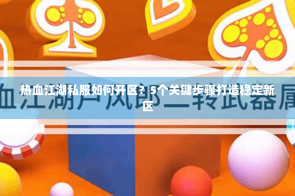热血江湖私服如何开区？5个关键步骤打造稳定新区