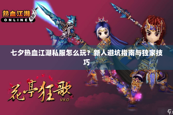 七夕热血江湖私服怎么玩？新人避坑指南与独家技巧