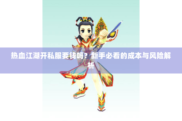 热血江湖开私服要钱吗？新手必看的成本与风险解析