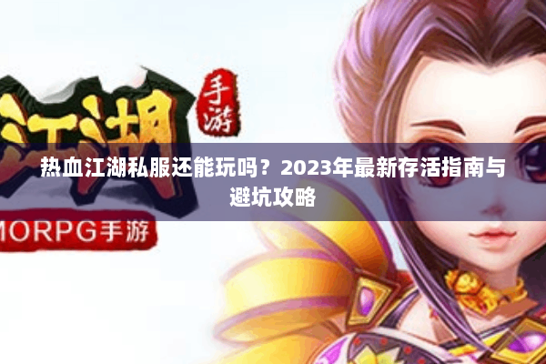 热血江湖私服还能玩吗？2023年最新存活指南与避坑攻略