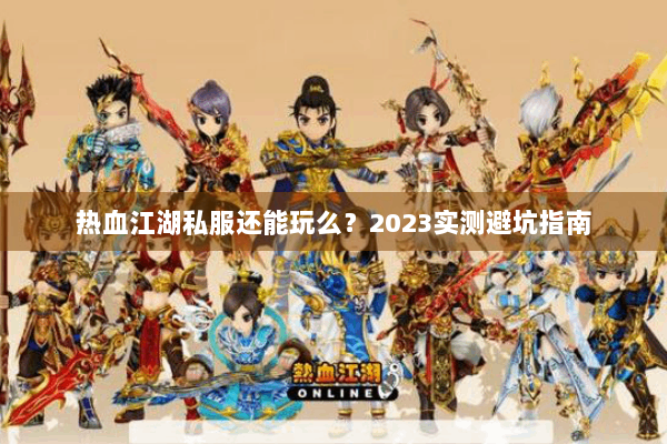 热血江湖私服还能玩么？2023实测避坑指南