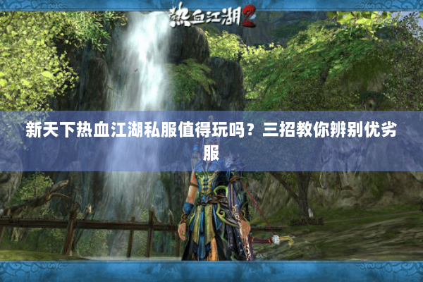 新天下热血江湖私服值得玩吗？三招教你辨别优劣服