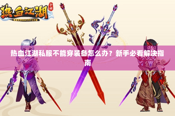 热血江湖私服不能穿装备怎么办？新手必看解决指南