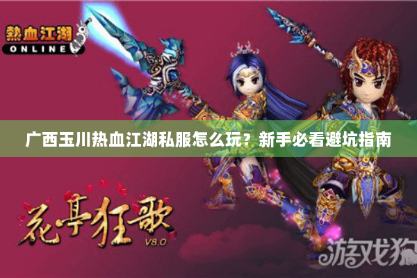 广西玉川热血江湖私服怎么玩？新手必看避坑指南