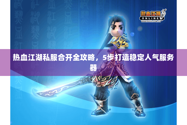 热血江湖私服合开全攻略，5步打造稳定人气服务器