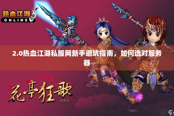 2.0热血江湖私服网新手避坑指南，如何选对服务器
