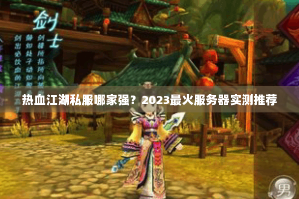 热血江湖私服哪家强？2023最火服务器实测推荐