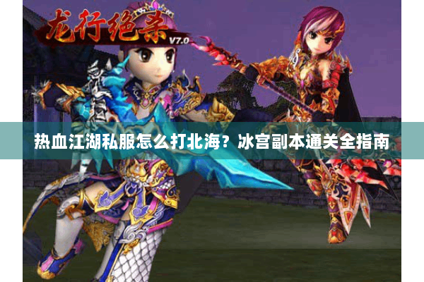 热血江湖私服怎么打北海？冰宫副本通关全指南