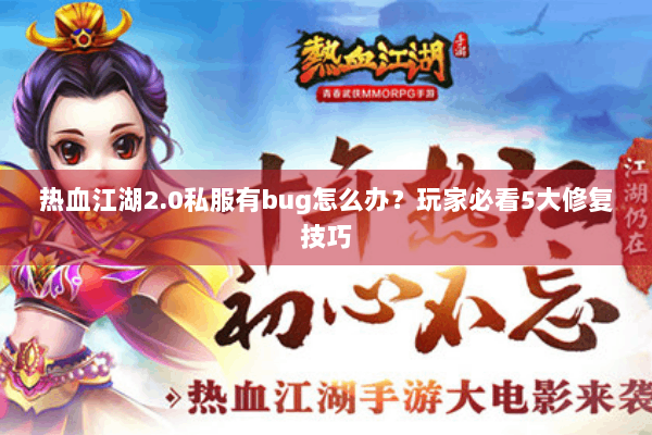 热血江湖2.0私服有bug怎么办？玩家必看5大修复技巧