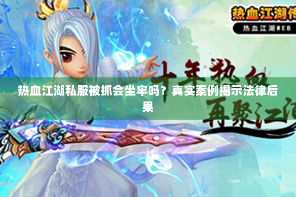热血江湖私服被抓会坐牢吗？真实案例揭示法律后果