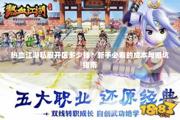 热血江湖私服开区多少钱？新手必看的成本与避坑指南