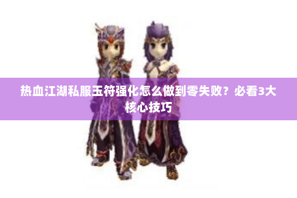 热血江湖私服玉符强化怎么做到零失败？必看3大核心技巧