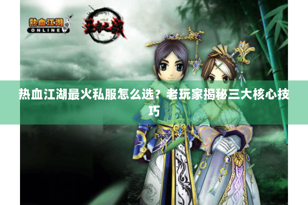 热血江湖最火私服怎么选？老玩家揭秘三大核心技巧
