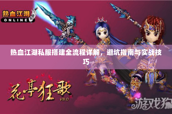 热血江湖私服搭建全流程详解，避坑指南与实战技巧