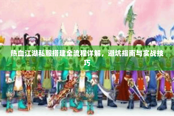 热血江湖私服搭建全流程详解，避坑指南与实战技巧