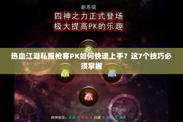 热血江湖私服枪客PK如何快速上手？这7个技巧必须掌握