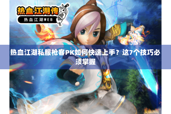 热血江湖私服枪客PK如何快速上手？这7个技巧必须掌握