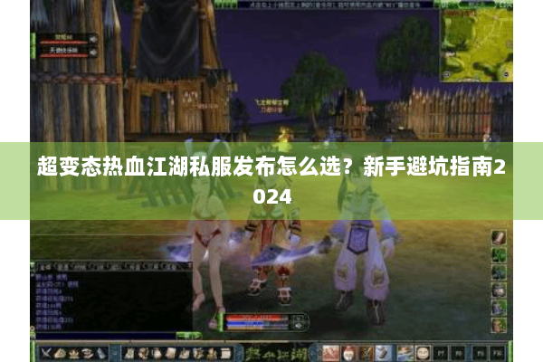 超变态热血江湖私服发布怎么选？新手避坑指南2024