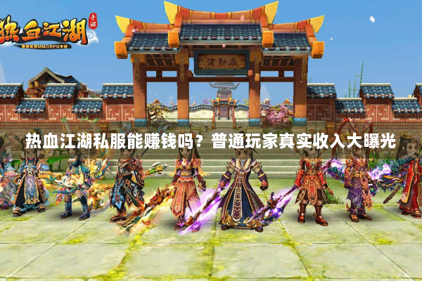 热血江湖私服能赚钱吗？普通玩家真实收入大曝光