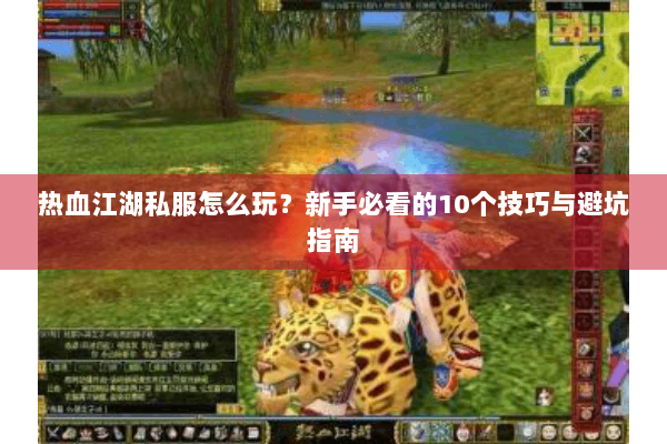 热血江湖私服怎么玩？新手必看的10个技巧与避坑指南