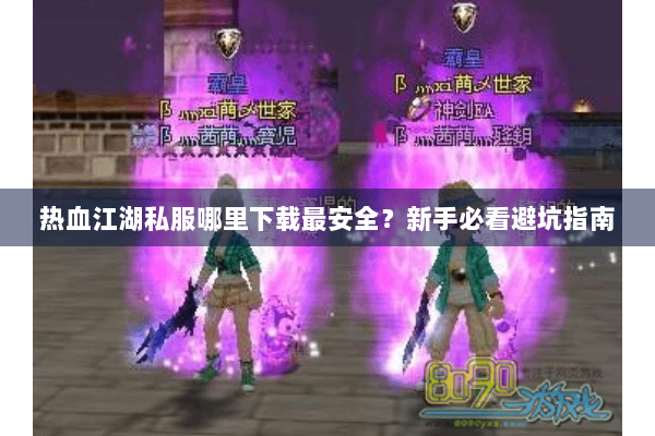 热血江湖私服哪里下载最安全？新手必看避坑指南