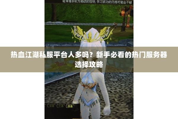 热血江湖私服平台人多吗？新手必看的热门服务器选择攻略